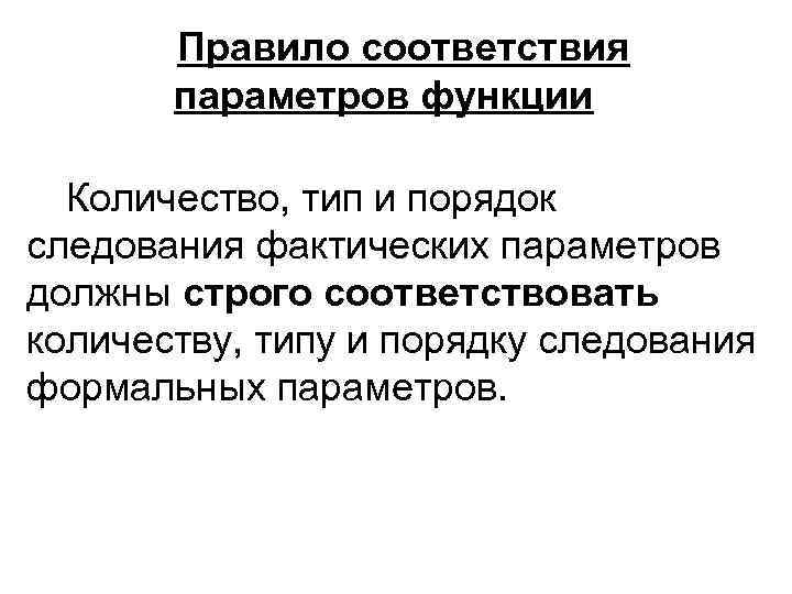 Правило соответствия параметров функции Количество, тип и порядок следования фактических параметров должны строго соответствовать