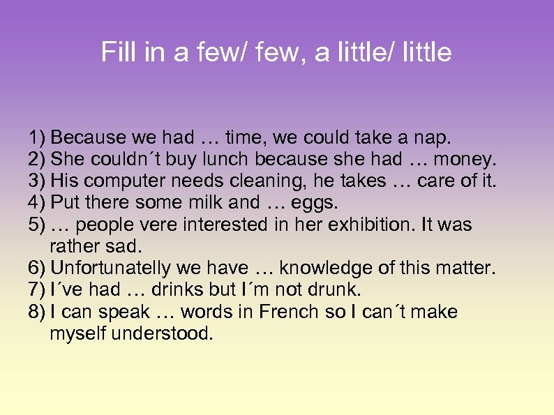 Fill in a few/ few, a little/ little 1) Because we had … time,