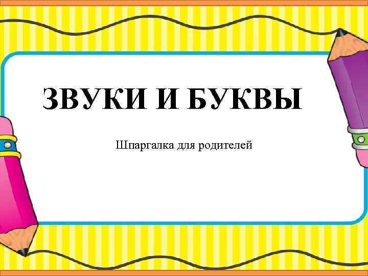 ЗВУКИ И БУКВЫ Шпаргалка для родителей 