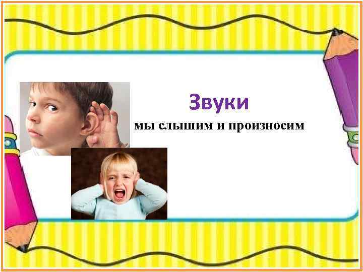 Звуки мы слышим и произносим 