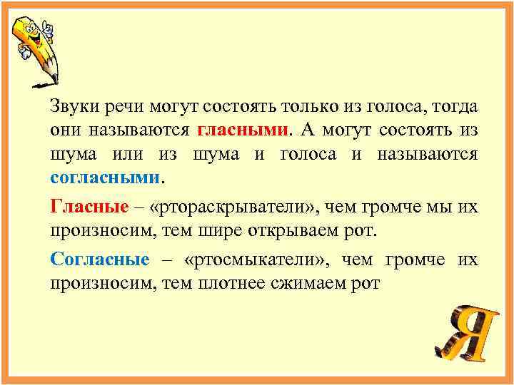 Звуки речи могут состоять только из голоса, тогда они называются гласными. А могут состоять