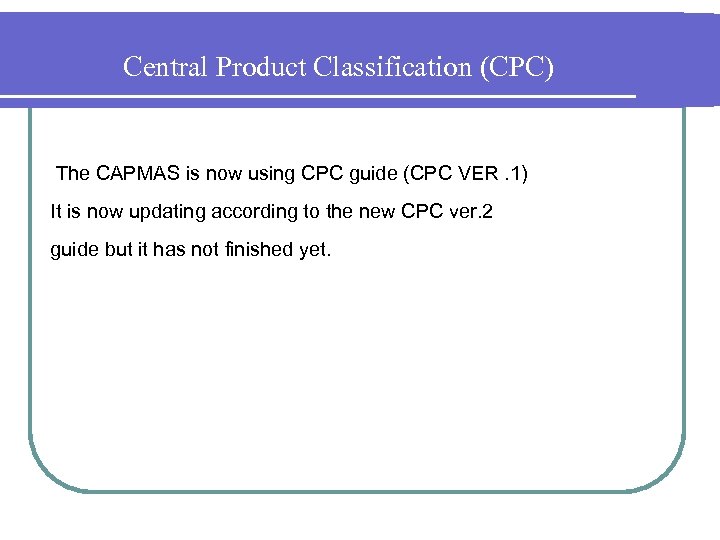 Central Product Classification (CPC) The CAPMAS is now using CPC guide (CPC VER. 1)
