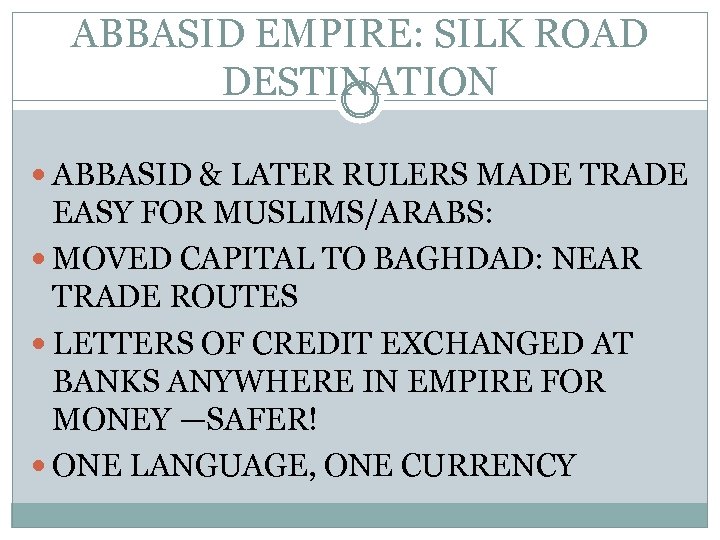 ABBASID EMPIRE: SILK ROAD DESTINATION ABBASID & LATER RULERS MADE TRADE EASY FOR MUSLIMS/ARABS: