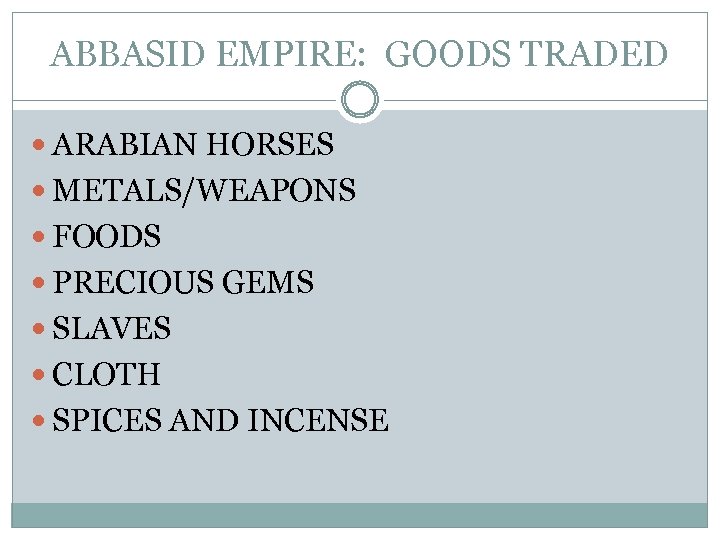 ABBASID EMPIRE: GOODS TRADED ARABIAN HORSES METALS/WEAPONS FOODS PRECIOUS GEMS SLAVES CLOTH SPICES AND