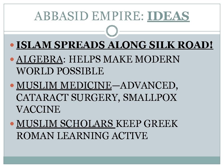 ABBASID EMPIRE: IDEAS ISLAM SPREADS ALONG SILK ROAD! ALGEBRA: HELPS MAKE MODERN WORLD POSSIBLE