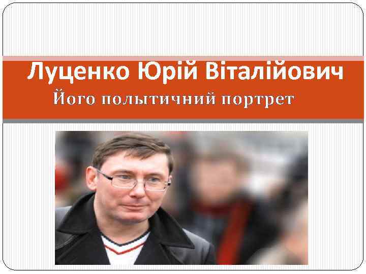 Луценко Юрій Віталійович Його полытичний портрет 