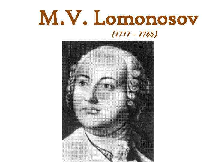 M. V. Lomonosov (1711 – 1765) 