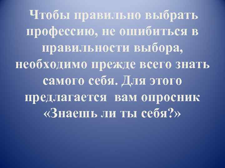  Чтобы правильно выбрать профессию, не ошибиться в правильности выбора, необходимо прежде всего знать