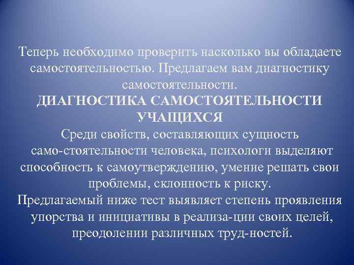 Теперь необходимо проверить насколько вы обладаете самостоятельностью. Предлагаем вам диагностику самостоятельности. ДИАГНОСТИКА САМОСТОЯТЕЛЬНОСТИ УЧАЩИХСЯ