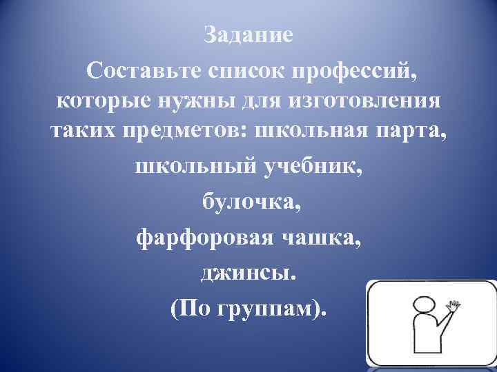 Задание Составьте список профессий, которые нужны для изготовления таких предметов: школьная парта, школьный учебник,