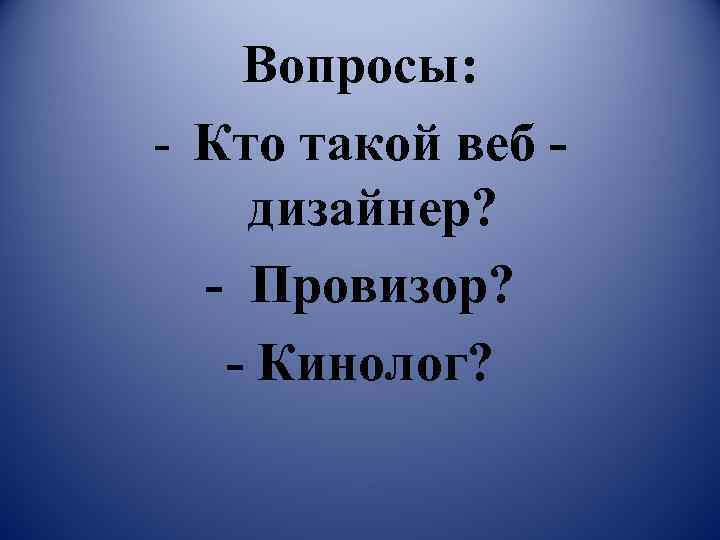 Вопросы: Кто такой веб дизайнер? Провизор? Кинолог? 