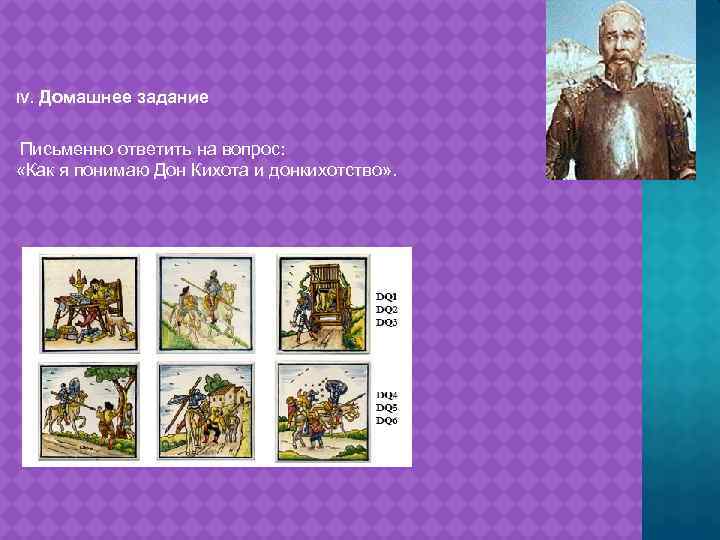 IV. Домашнее задание Письменно ответить на вопрос: «Как я понимаю Дон Кихота и донкихотство»