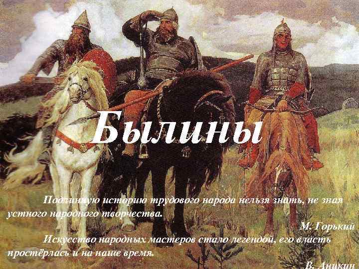 Былины Подлинную историю трудового народа нельзя знать, не зная устного народного творчества. М. Горький