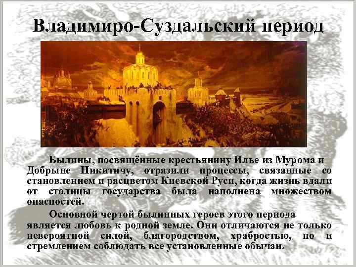 Владимиро-Суздальский период Былины, посвящённые крестьянину Илье из Мурома и Добрыне Никитичу, отразили процессы, связанные