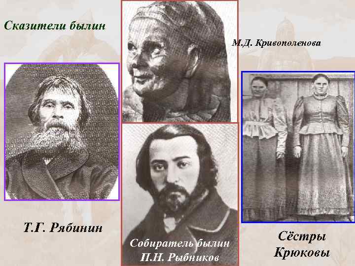 Сказители былин М. Д. Кривополенова Т. Г. Рябинин Собиратель былин П. Н. Рыбников Сёстры