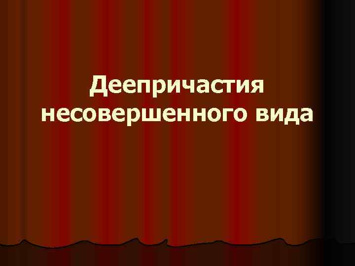 Деепричастия несовершенного вида 