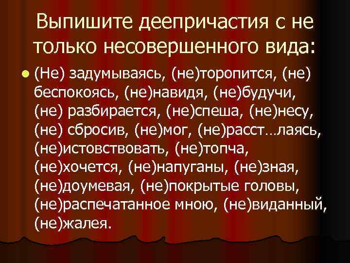 Выпишите деепричастия с не только несовершенного вида: l (Не) задумываясь, (не)торопится, (не) беспокоясь, (не)навидя,