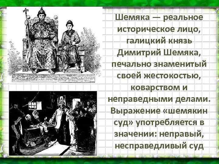 Шемяка — реальное историческое лицо, галицкий князь Димитрий Шемяка, печально знаменитый своей жестокостью, коварством