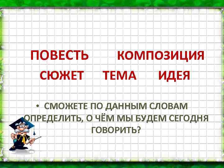 ПОВЕСТЬ СЮЖЕТ КОМПОЗИЦИЯ ТЕМА ИДЕЯ • СМОЖЕТЕ ПО ДАННЫМ СЛОВАМ ОПРЕДЕЛИТЬ, О ЧЁМ МЫ