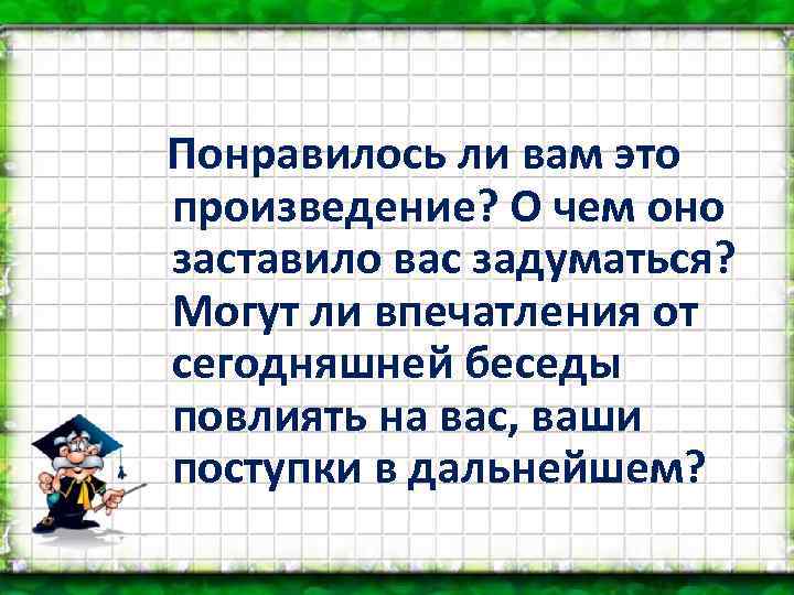 Понравилось ли вам это произведение? О чем оно заставило вас задуматься? Могут ли впечатления