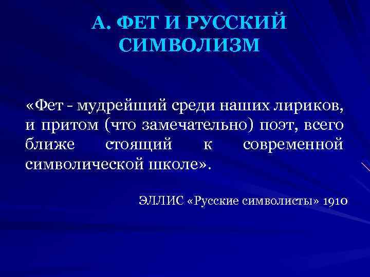 А. ФЕТ И РУССКИЙ СИМВОЛИЗМ «Фет - мудрейший среди наших лириков, и притом (что