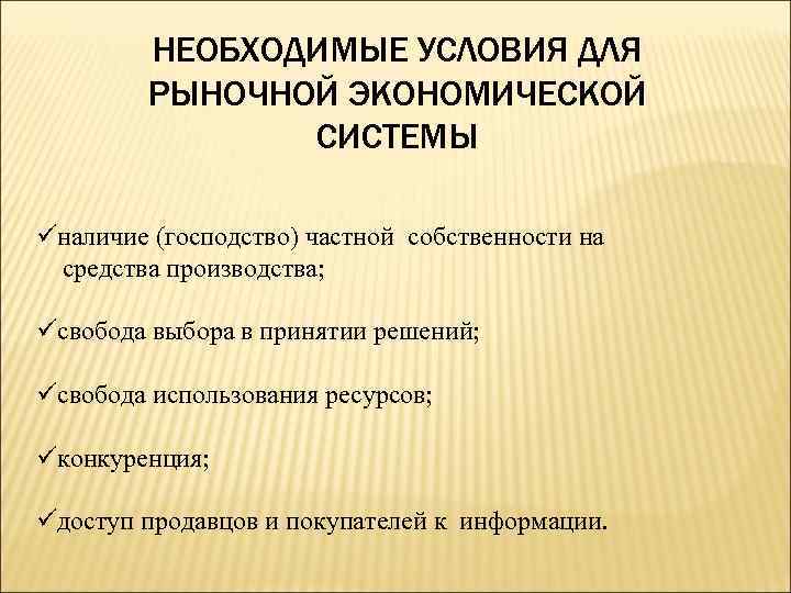 НЕОБХОДИМЫЕ УСЛОВИЯ ДЛЯ РЫНОЧНОЙ ЭКОНОМИЧЕСКОЙ СИСТЕМЫ üналичие (господство) частной собственности на средства производства; üсвобода