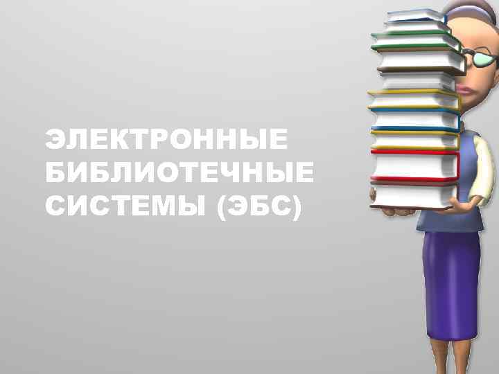 ЭЛЕКТРОННЫЕ БИБЛИОТЕЧНЫЕ СИСТЕМЫ (ЭБС) 