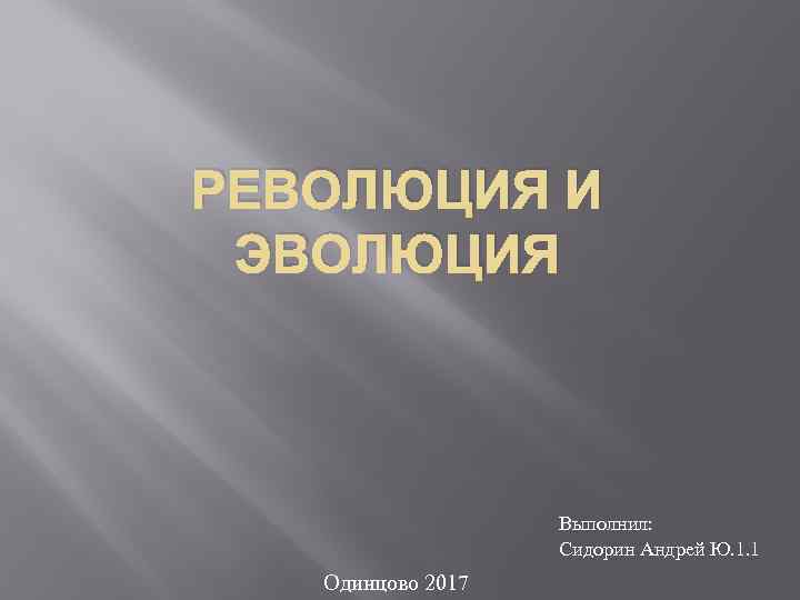 РЕВОЛЮЦИЯ И ЭВОЛЮЦИЯ Выполнил: Сидорин Андрей Ю. 1. 1 Одинцово 2017 