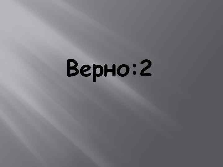 Верно: 2 