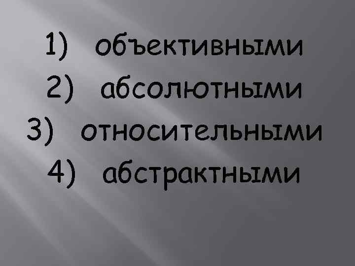 1) объективными 2) абсолютными 3) относительными 4) абстрактными 