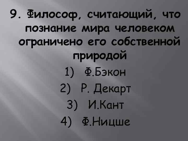 9. Философ, считающий, что познание мира человеком ограничено его собственной природой 1) Ф. Бэкон