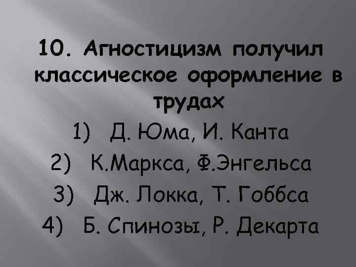  10. Агностицизм получил классическое оформление в трудах 1) Д. Юма, И. Канта 2)