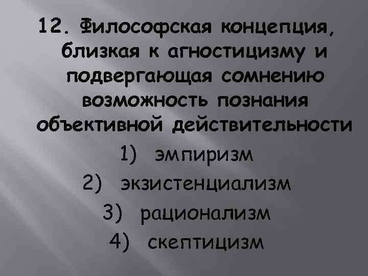 12. Философская концепция, близкая к агностицизму и подвергающая сомнению возможность познания объективной действительности 1)