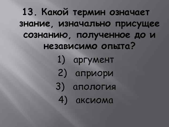 13. Какой термин означает знание, изначально присущее сознанию, полученное до и независимо опыта? 1)