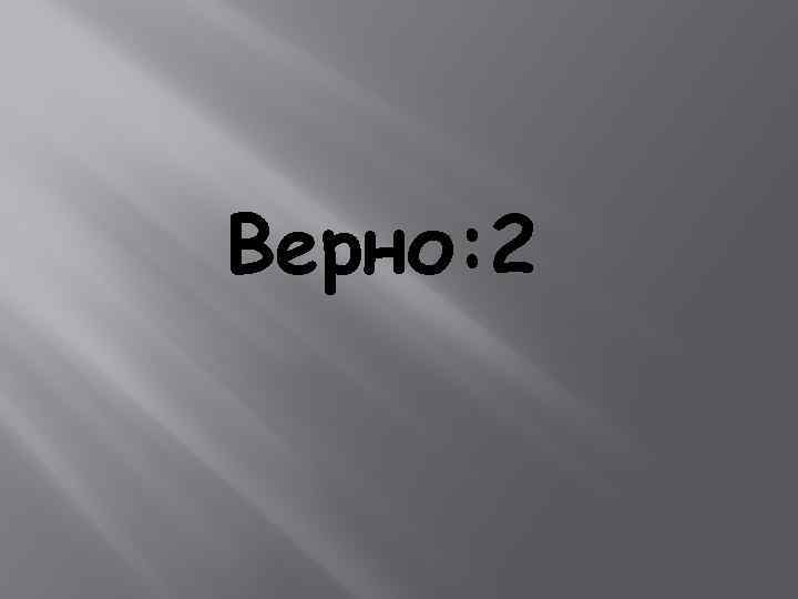 Верно: 2 