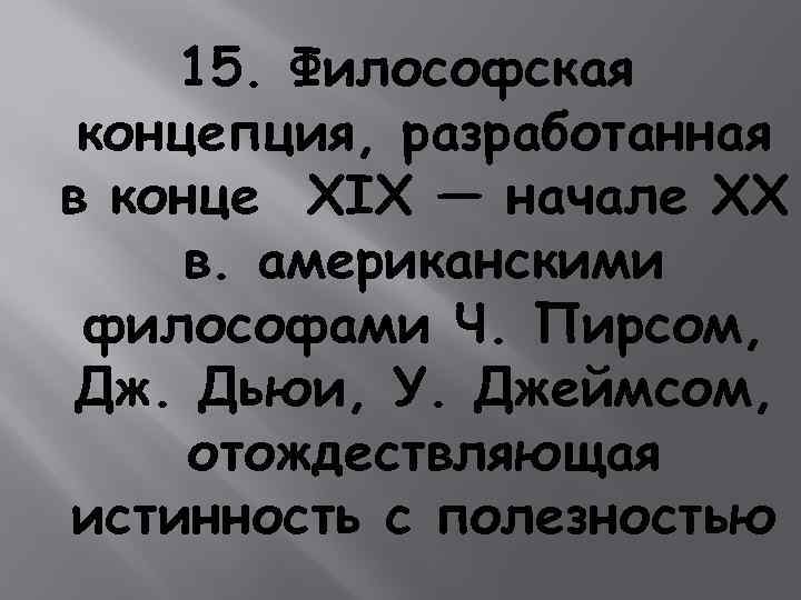 15. Философская концепция, разработанная в конце XIX — начале XX в. американскими философами Ч.