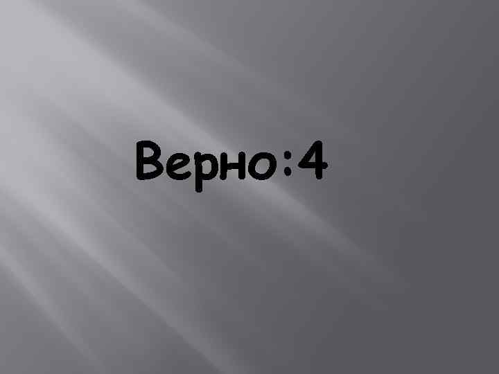 Верно: 4 