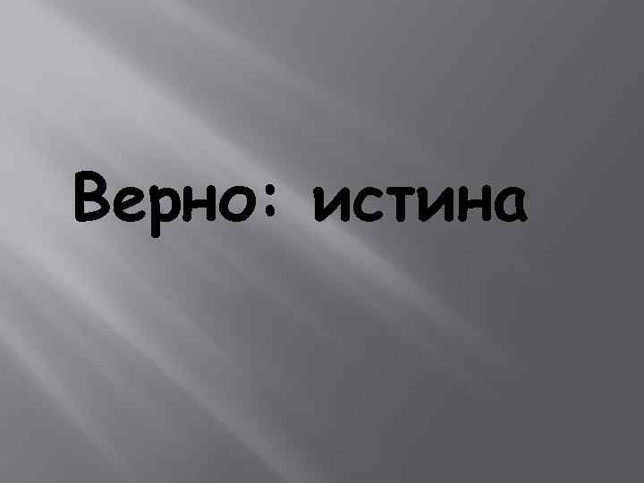 Верно: истина 