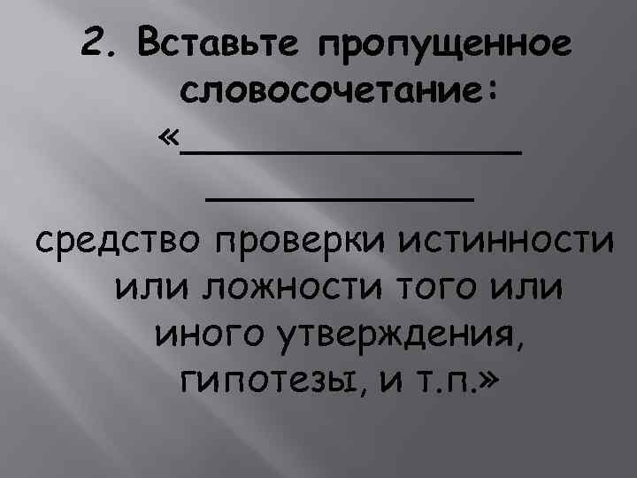 2. Вставьте пропущенное словосочетание: «_______ средство проверки истинности или ложности того или иного утверждения,