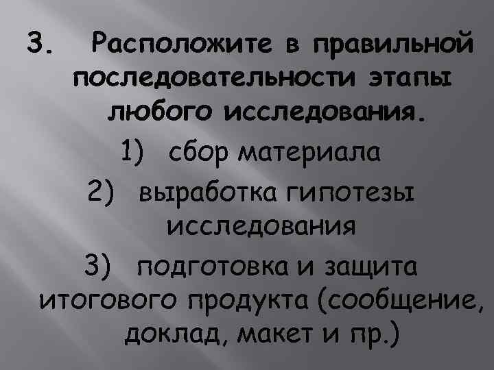 3. Расположите в правильной последовательности этапы любого исследования. 1) сбор материала 2) выработка гипотезы