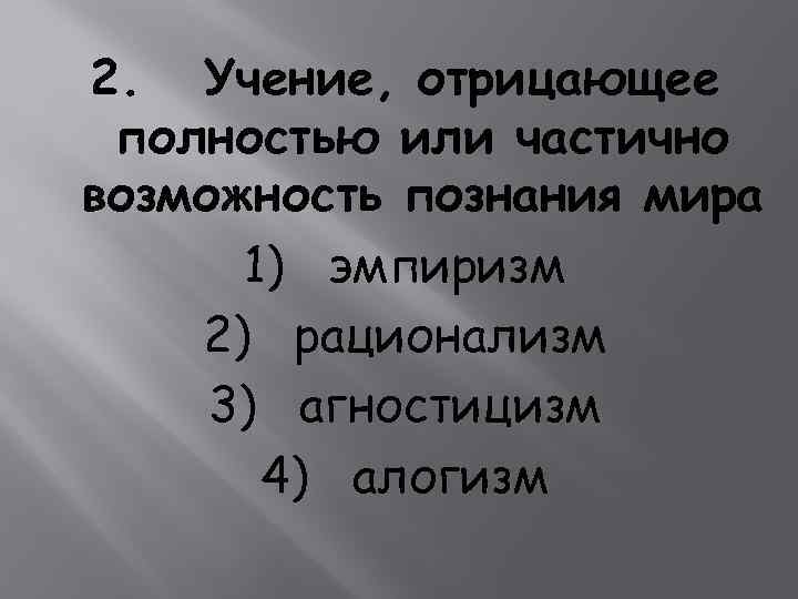 2. Учение, отрицающее полностью или частично возможность познания мира 1) эмпиризм 2) рационализм 3)