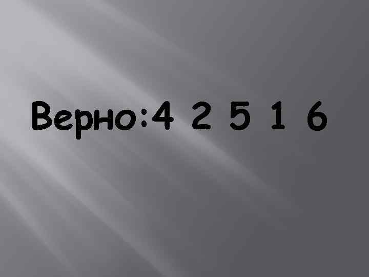 Верно: 4 2 5 1 6 