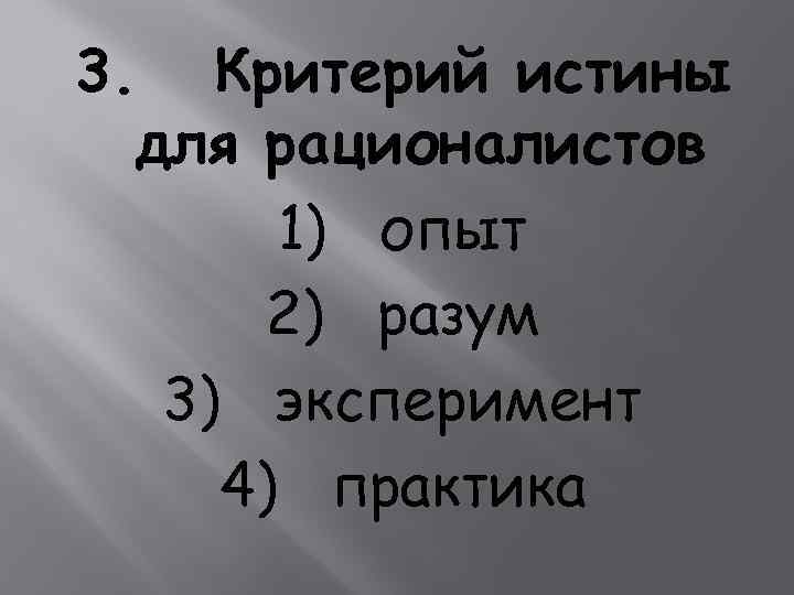 3. Критерий истины для рационалистов 1) опыт 2) разум 3) эксперимент 4) практика 