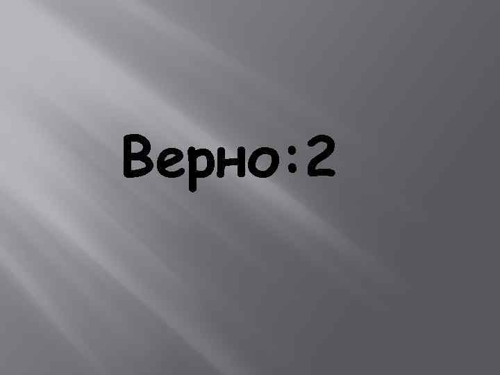 Верно: 2 