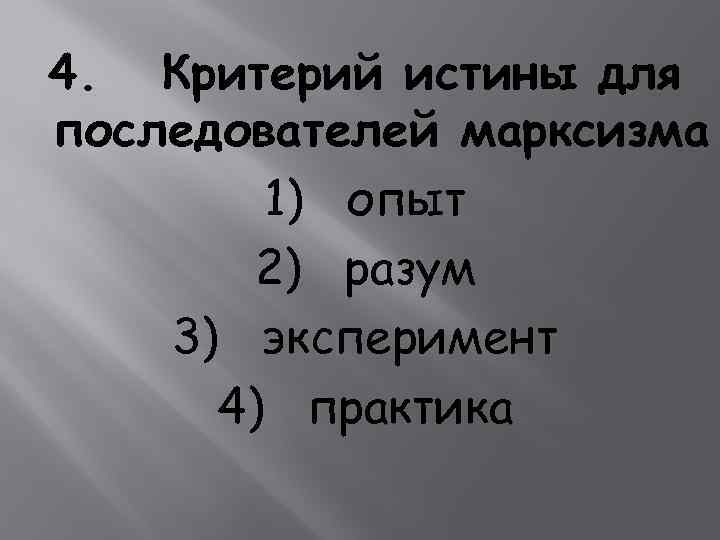 4. Критерий истины для последователей марксизма 1) опыт 2) разум 3) эксперимент 4) практика