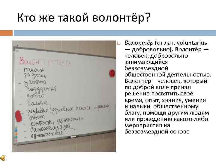 Кто же такой волонтёр? Волонтёр (от лат. voluntarius — добровольно). Волонтёр — человек, добровольно