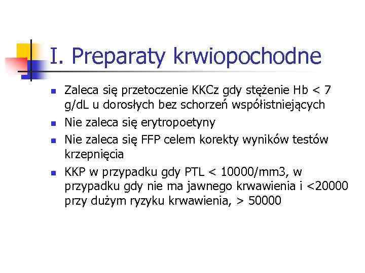 I. Preparaty krwiopochodne n n Zaleca się przetoczenie KKCz gdy stężenie Hb < 7