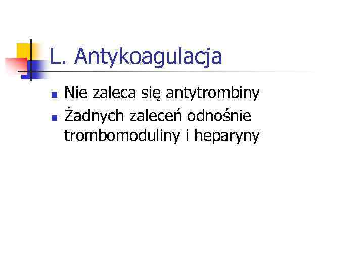 L. Antykoagulacja n n Nie zaleca się antytrombiny Żadnych zaleceń odnośnie trombomoduliny i heparyny