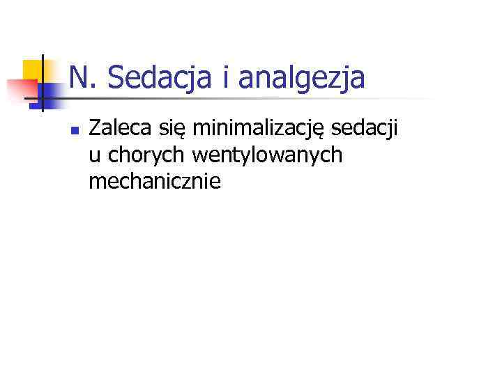 N. Sedacja i analgezja n Zaleca się minimalizację sedacji u chorych wentylowanych mechanicznie 