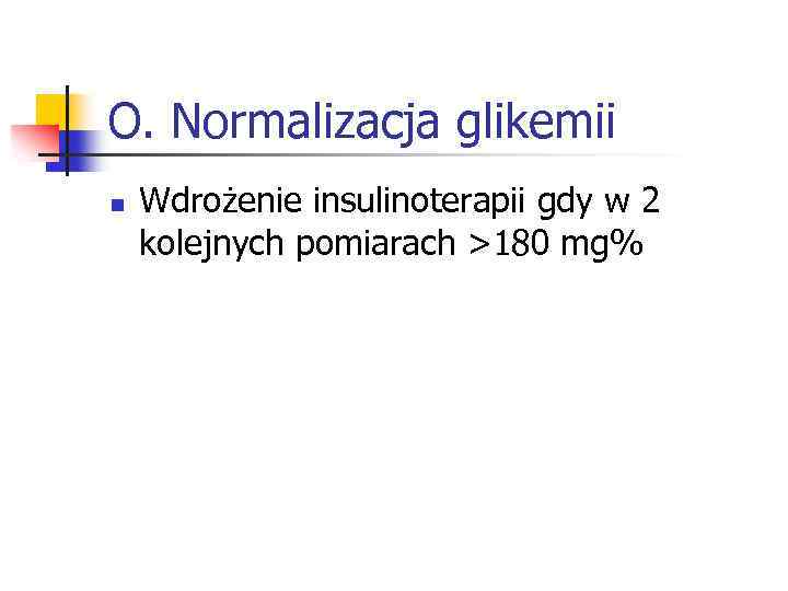 O. Normalizacja glikemii n Wdrożenie insulinoterapii gdy w 2 kolejnych pomiarach >180 mg% 